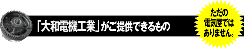 DEM「大和電機工業」がご提供できるもの